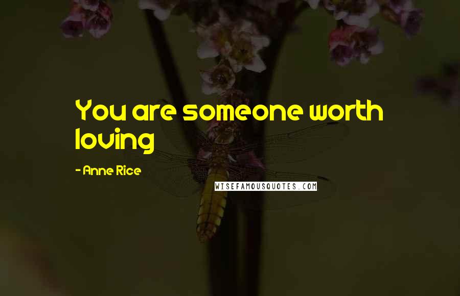 Anne Rice Quotes: You are someone worth loving