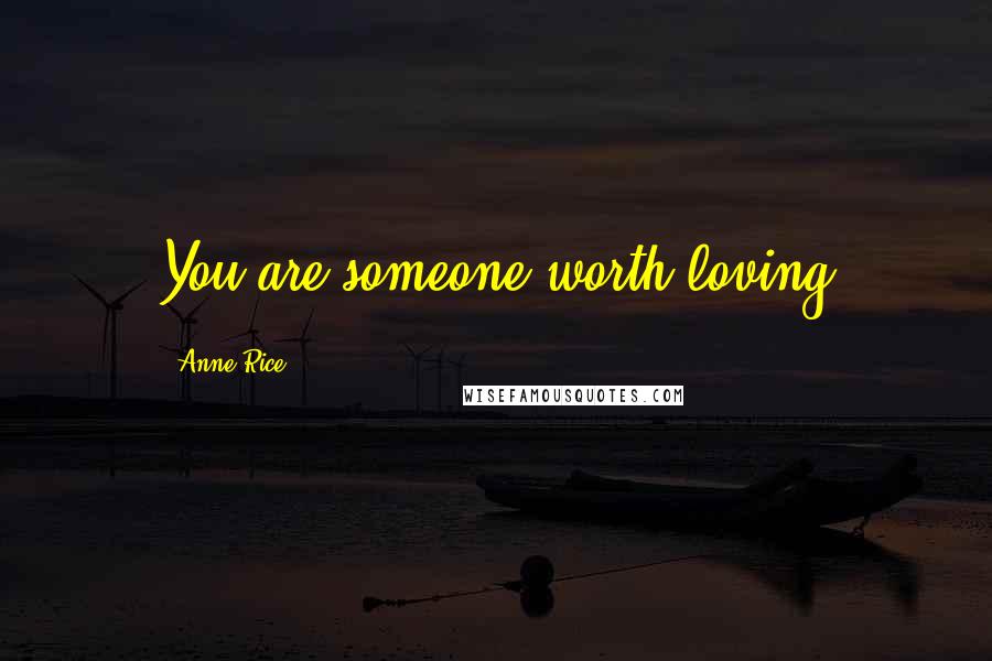 Anne Rice Quotes: You are someone worth loving
