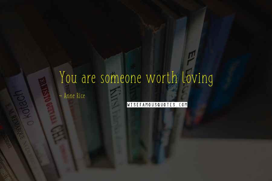 Anne Rice Quotes: You are someone worth loving