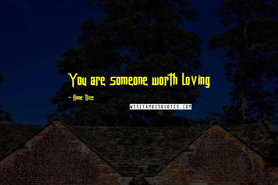 Anne Rice Quotes: You are someone worth loving