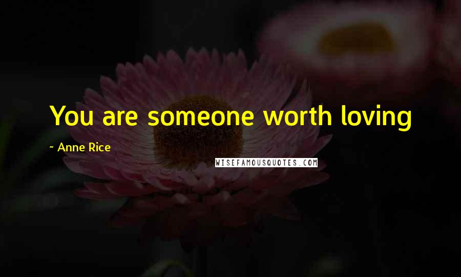 Anne Rice Quotes: You are someone worth loving