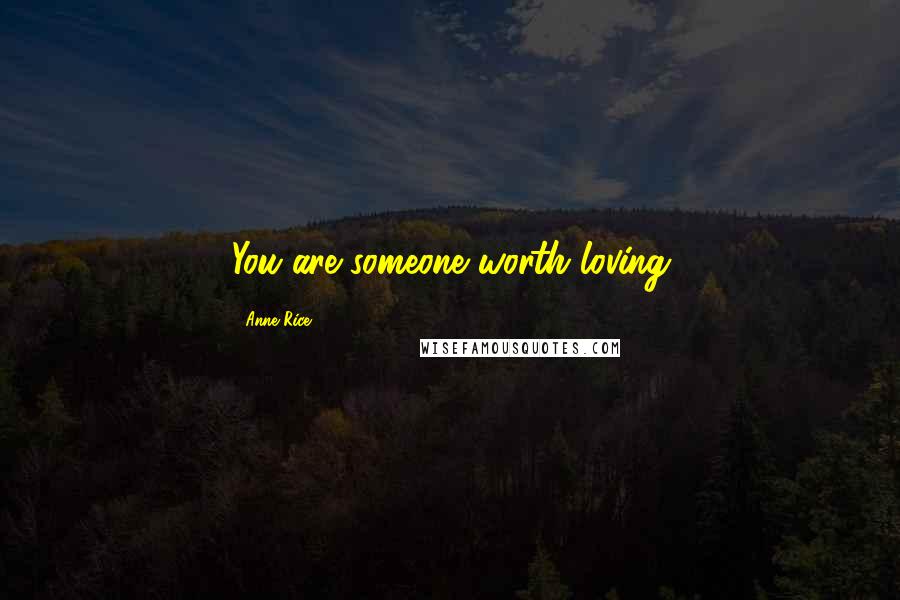 Anne Rice Quotes: You are someone worth loving