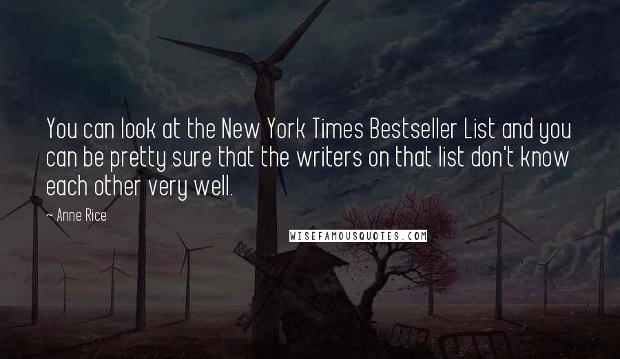 Anne Rice Quotes: You can look at the New York Times Bestseller List and you can be pretty sure that the writers on that list don't know each other very well.
