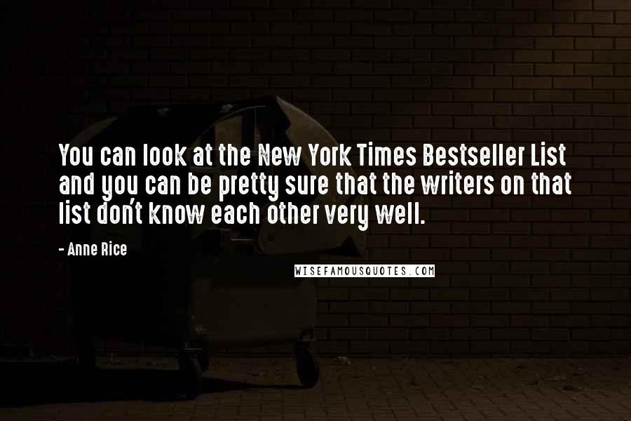Anne Rice Quotes: You can look at the New York Times Bestseller List and you can be pretty sure that the writers on that list don't know each other very well.