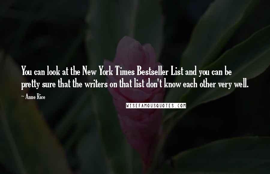 Anne Rice Quotes: You can look at the New York Times Bestseller List and you can be pretty sure that the writers on that list don't know each other very well.