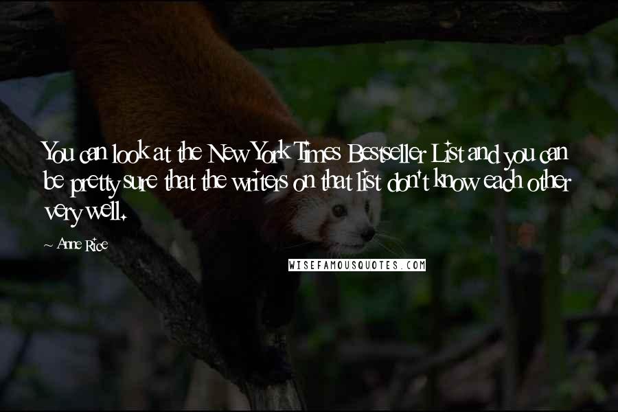 Anne Rice Quotes: You can look at the New York Times Bestseller List and you can be pretty sure that the writers on that list don't know each other very well.