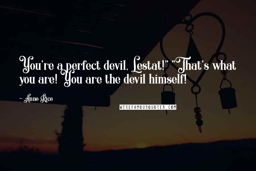 Anne Rice Quotes: You're a perfect devil, Lestat!" "That's what you are! You are the devil himself!