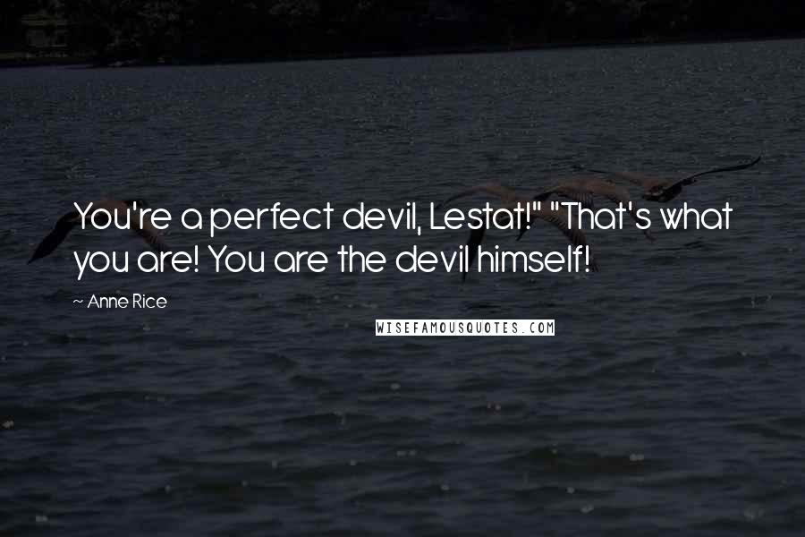 Anne Rice Quotes: You're a perfect devil, Lestat!" "That's what you are! You are the devil himself!