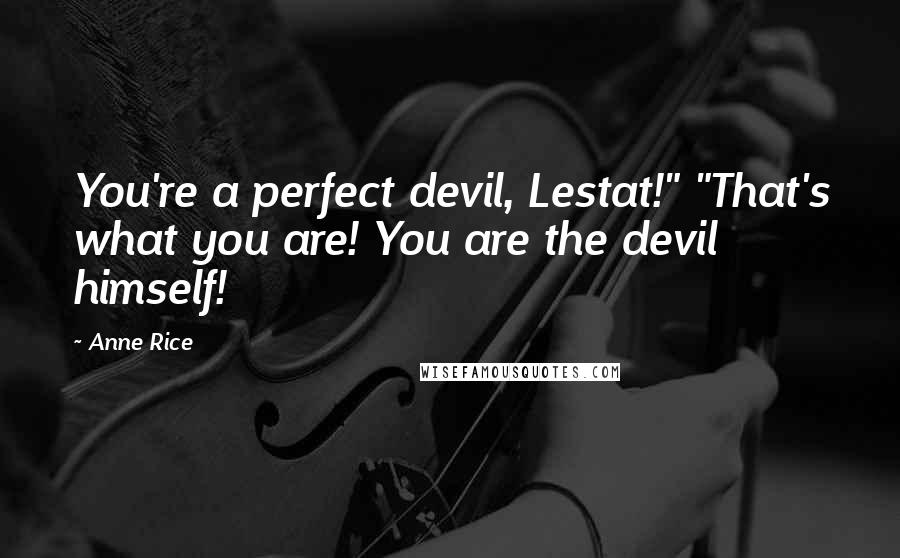 Anne Rice Quotes: You're a perfect devil, Lestat!" "That's what you are! You are the devil himself!
