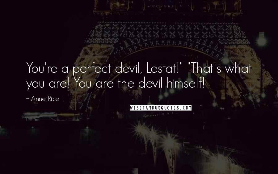 Anne Rice Quotes: You're a perfect devil, Lestat!" "That's what you are! You are the devil himself!