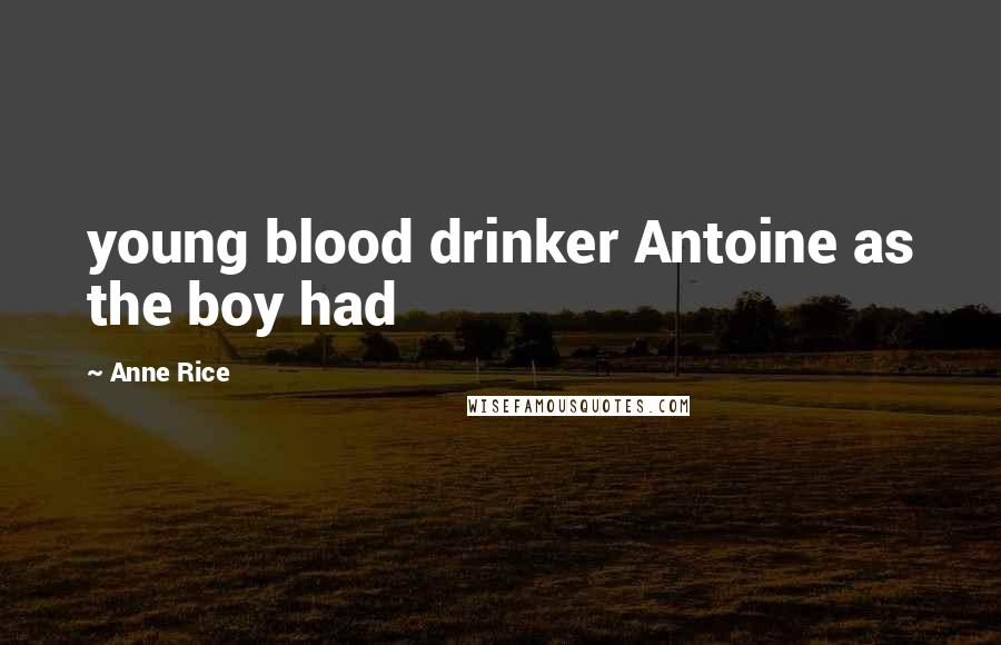 Anne Rice Quotes: young blood drinker Antoine as the boy had