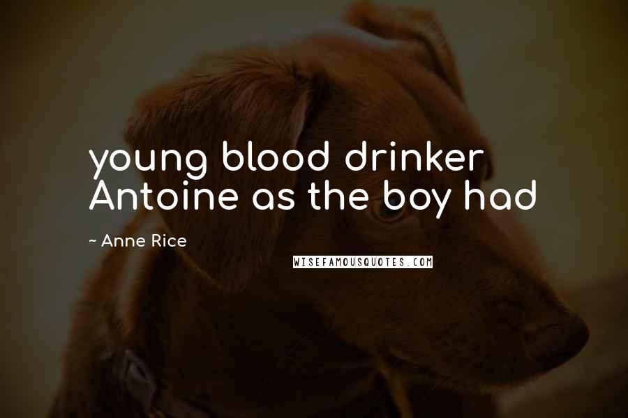 Anne Rice Quotes: young blood drinker Antoine as the boy had