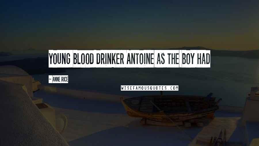 Anne Rice Quotes: young blood drinker Antoine as the boy had