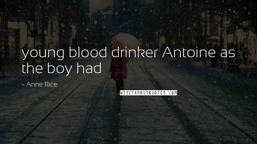 Anne Rice Quotes: young blood drinker Antoine as the boy had