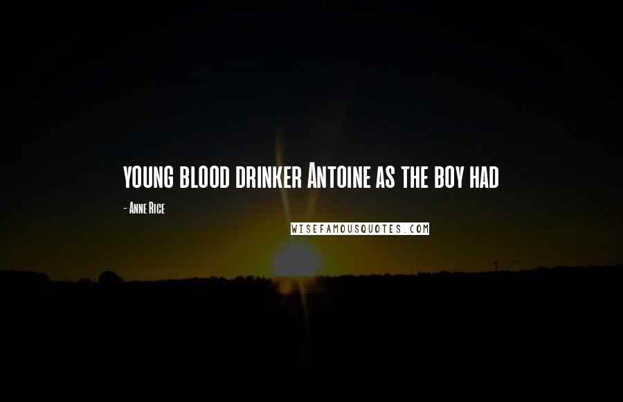 Anne Rice Quotes: young blood drinker Antoine as the boy had