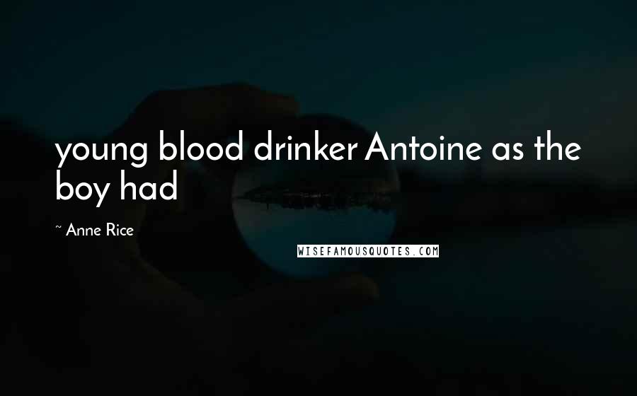 Anne Rice Quotes: young blood drinker Antoine as the boy had