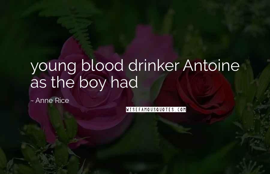 Anne Rice Quotes: young blood drinker Antoine as the boy had