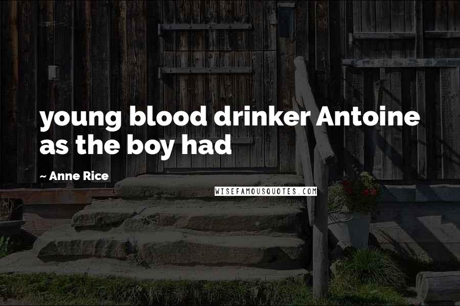 Anne Rice Quotes: young blood drinker Antoine as the boy had