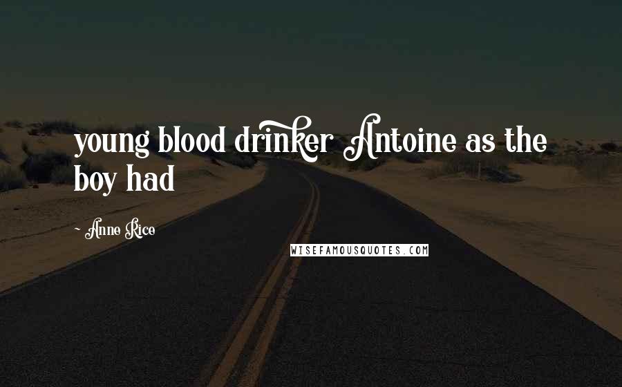 Anne Rice Quotes: young blood drinker Antoine as the boy had