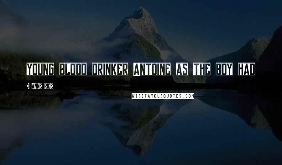 Anne Rice Quotes: young blood drinker Antoine as the boy had