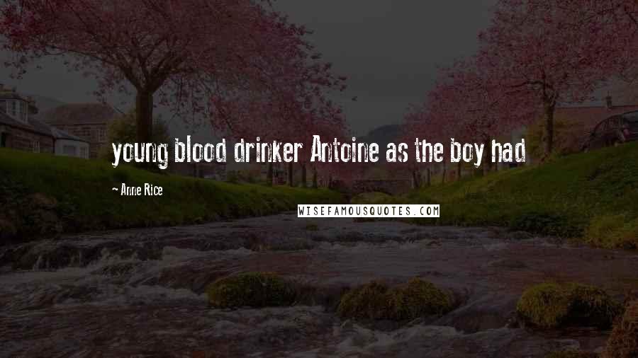 Anne Rice Quotes: young blood drinker Antoine as the boy had