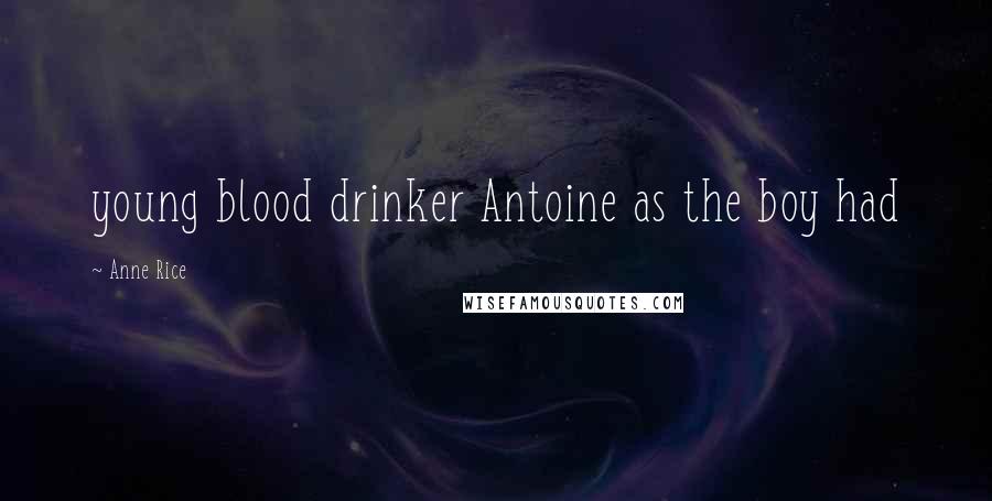 Anne Rice Quotes: young blood drinker Antoine as the boy had