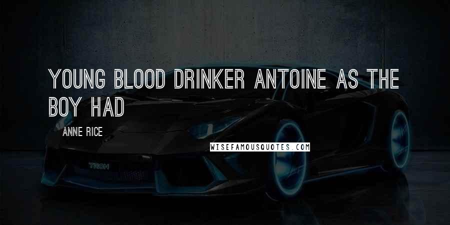 Anne Rice Quotes: young blood drinker Antoine as the boy had