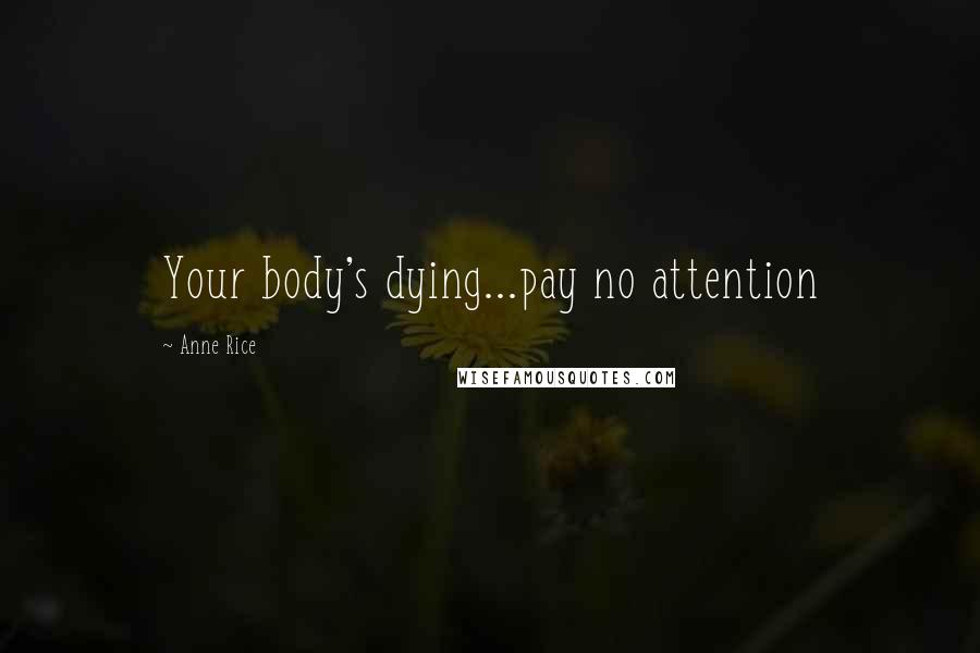 Anne Rice Quotes: Your body's dying...pay no attention