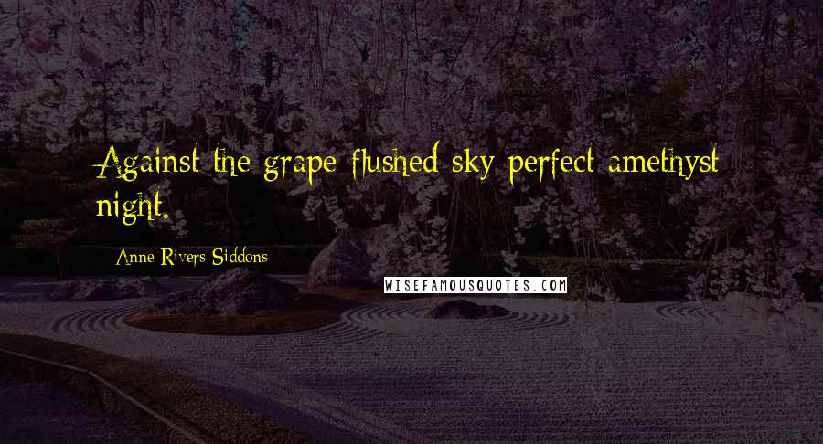 Anne Rivers Siddons Quotes: Against the grape-flushed sky perfect amethyst night.