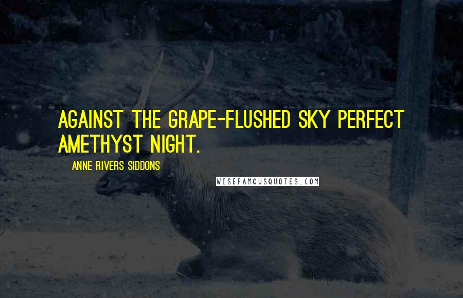 Anne Rivers Siddons Quotes: Against the grape-flushed sky perfect amethyst night.