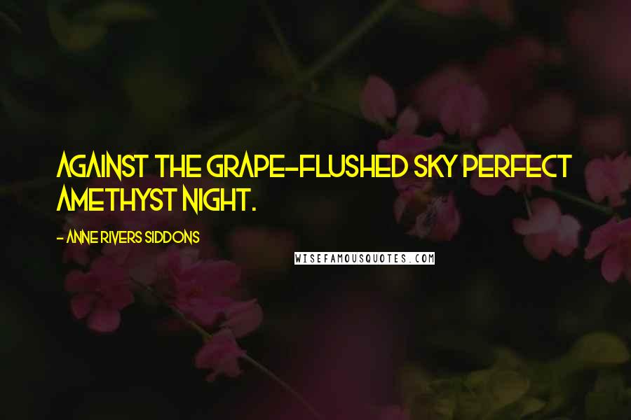 Anne Rivers Siddons Quotes: Against the grape-flushed sky perfect amethyst night.