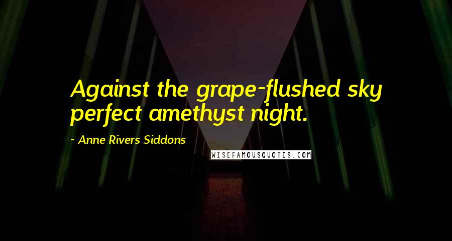 Anne Rivers Siddons Quotes: Against the grape-flushed sky perfect amethyst night.