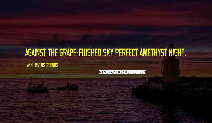 Anne Rivers Siddons Quotes: Against the grape-flushed sky perfect amethyst night.