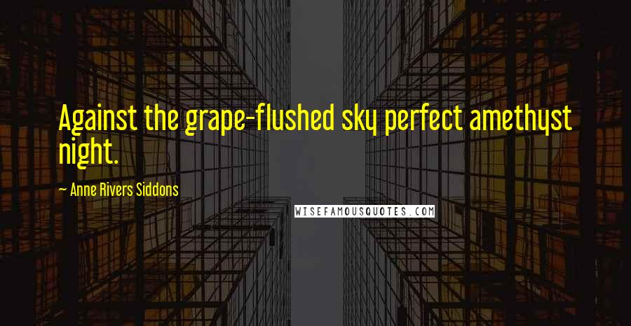 Anne Rivers Siddons Quotes: Against the grape-flushed sky perfect amethyst night.