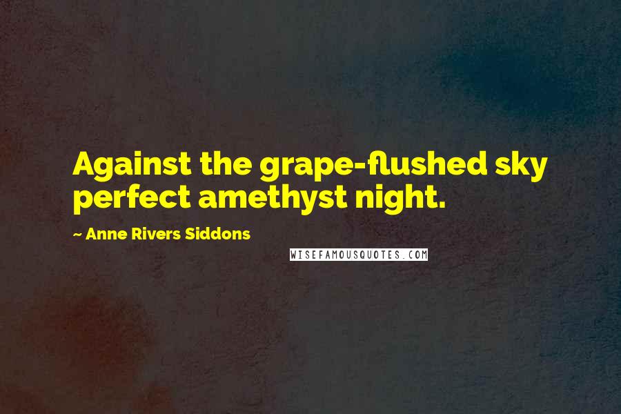 Anne Rivers Siddons Quotes: Against the grape-flushed sky perfect amethyst night.
