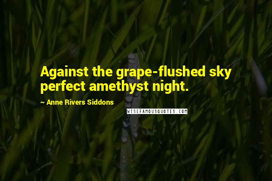Anne Rivers Siddons Quotes: Against the grape-flushed sky perfect amethyst night.
