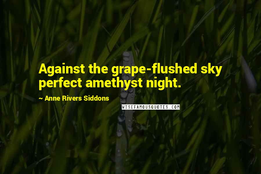 Anne Rivers Siddons Quotes: Against the grape-flushed sky perfect amethyst night.