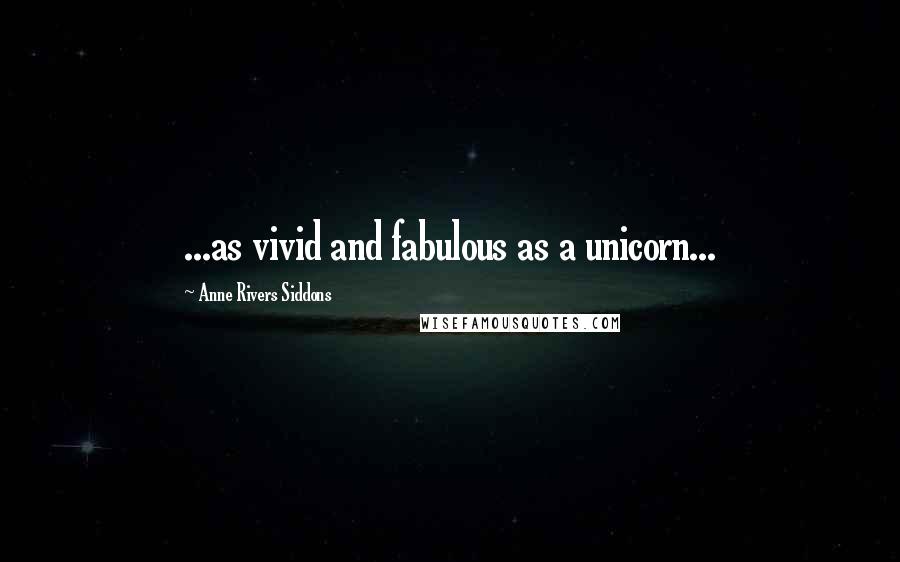 Anne Rivers Siddons Quotes: ...as vivid and fabulous as a unicorn...