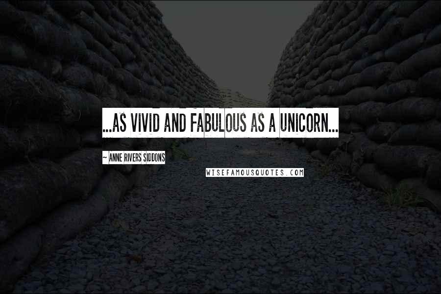 Anne Rivers Siddons Quotes: ...as vivid and fabulous as a unicorn...