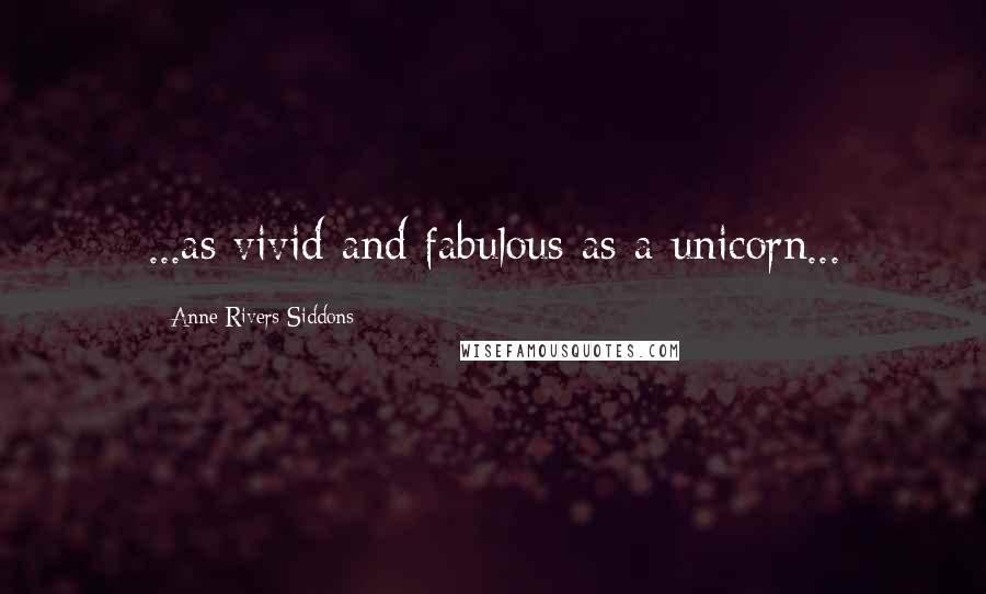 Anne Rivers Siddons Quotes: ...as vivid and fabulous as a unicorn...