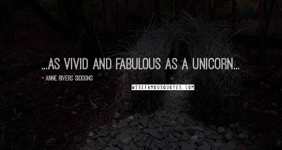 Anne Rivers Siddons Quotes: ...as vivid and fabulous as a unicorn...