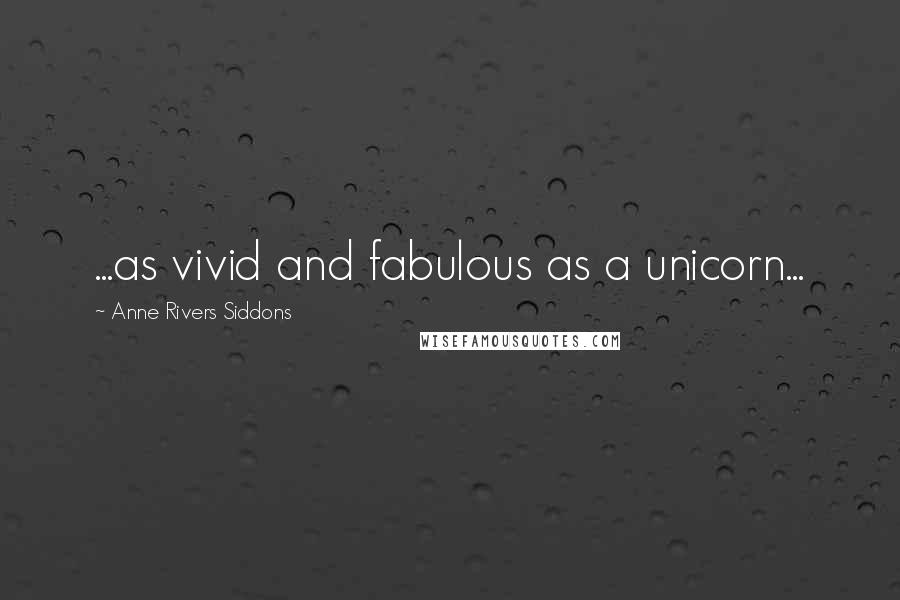 Anne Rivers Siddons Quotes: ...as vivid and fabulous as a unicorn...