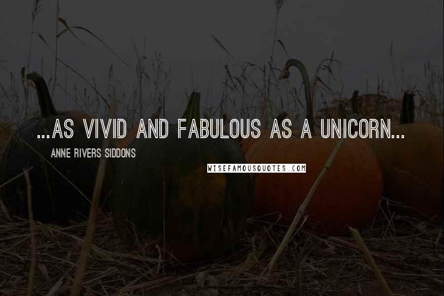 Anne Rivers Siddons Quotes: ...as vivid and fabulous as a unicorn...