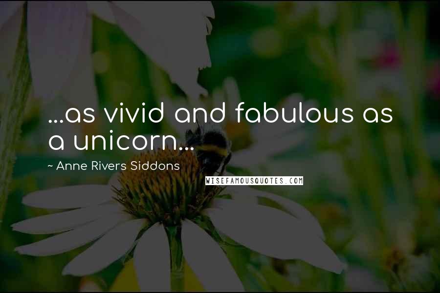 Anne Rivers Siddons Quotes: ...as vivid and fabulous as a unicorn...