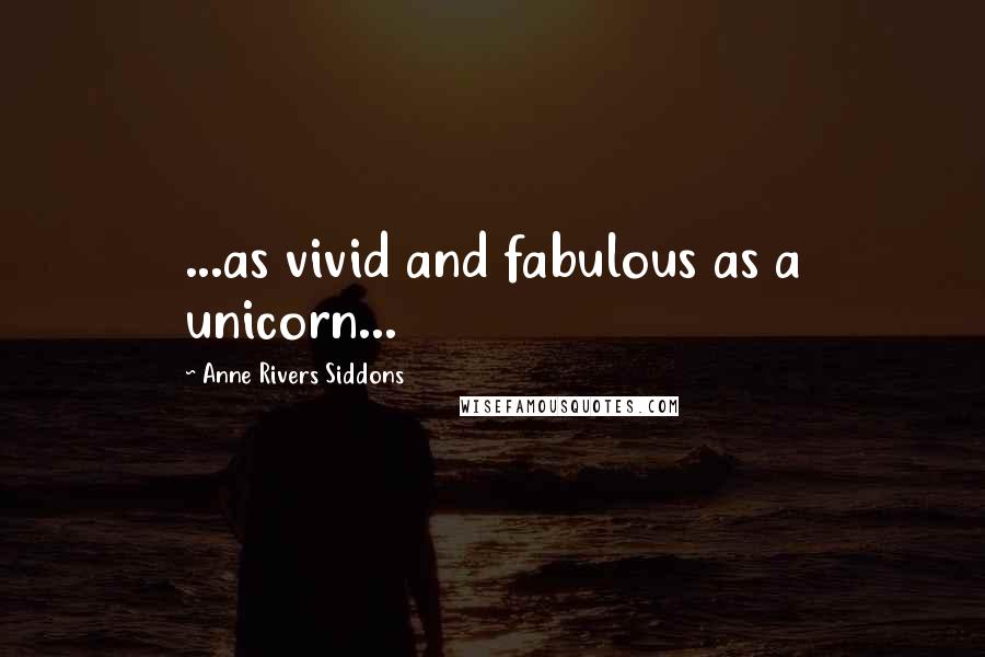 Anne Rivers Siddons Quotes: ...as vivid and fabulous as a unicorn...