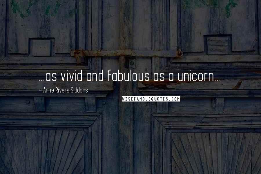 Anne Rivers Siddons Quotes: ...as vivid and fabulous as a unicorn...