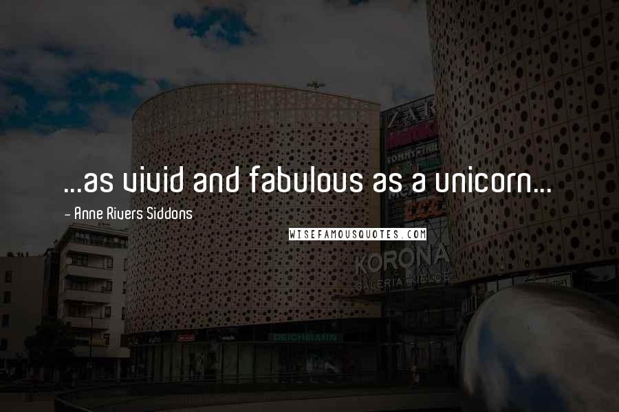 Anne Rivers Siddons Quotes: ...as vivid and fabulous as a unicorn...