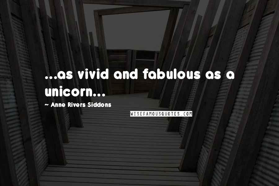 Anne Rivers Siddons Quotes: ...as vivid and fabulous as a unicorn...