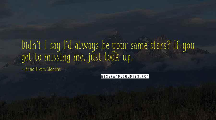 Anne Rivers Siddons Quotes: Didn't I say I'd always be your same stars? If you get to missing me, just look up.