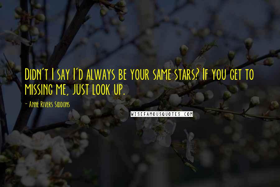 Anne Rivers Siddons Quotes: Didn't I say I'd always be your same stars? If you get to missing me, just look up.